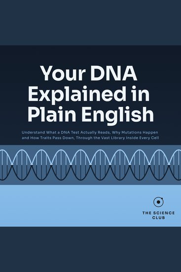 Your DNA Explained in Plain English - Understand What a DNA Test Actually Reads Why Mutations Happen and How Traits Pass Down Through the Vast Library Inside Every Cell - cover