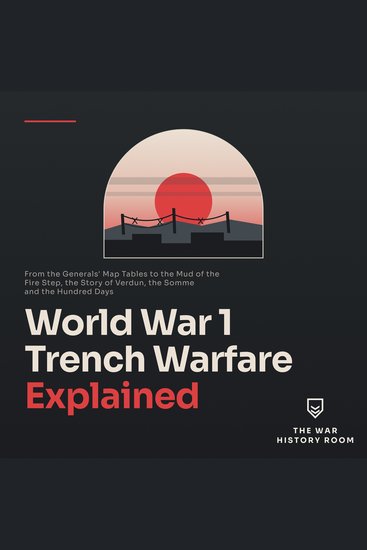 World War 1 Trench Warfare Explained - From the Generals' Map Tables to the Mud of the Fire Step the Story of Verdun the Somme and the Hundred Days - cover