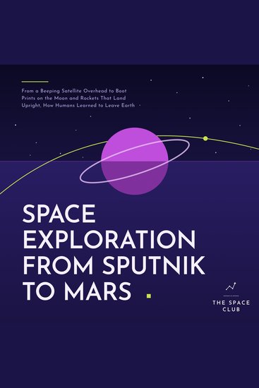 Space Exploration from Sputnik to Mars - From a Beeping Satellite Overhead to Boot Prints on the Moon and Rockets That Land Upright How Humans Learned to Leave Earth - cover