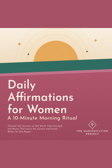 Daily Affirmations for Women: A 10 Minute Morning Ritual - Themed I Am Sessions on Self Worth Calm Strength and Money That Leave You Certain and Steady Before the Day Begins - cover