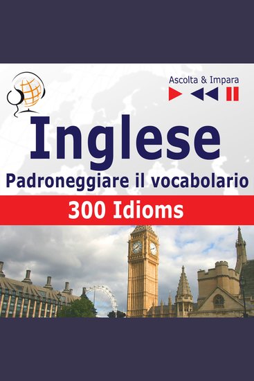 Inglese – Padroneggiare il vocabolario: - 300 Idioms (Livello intermedio avanzato: B2-C1 – Ascolta & Impara) - cover