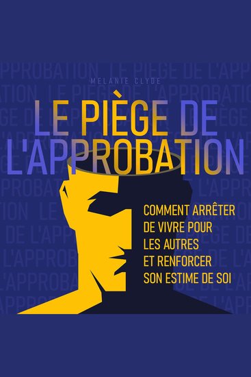Le Piège de l'approbation - Comment arrêter de vivre pour les autres et renforcer son estime de soi - cover