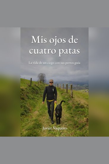 Mis ojos de cuatro patas - La vida de un ciego con sus perros guía - cover