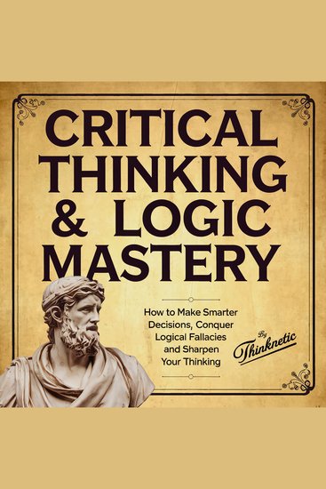 Critical Thinking & Logic Mastery: 3 Books In 1 - How to Make Smarter Decisions Conquer Logical Fallacies and Sharpen Your Thinking - cover