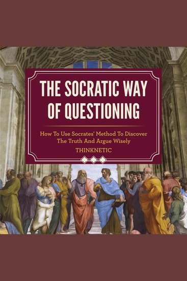The Socratic Way of Questioning - How to Use Socrates' Method to Discover the Truth and Argue Wisely (Critical Thinking & Logic Mastery) - cover