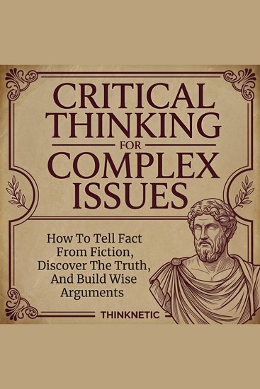 Critical Thinking for Complex Issues - How to Tell Fact from Fiction Discover the Truth and Build Wise Arguments - cover