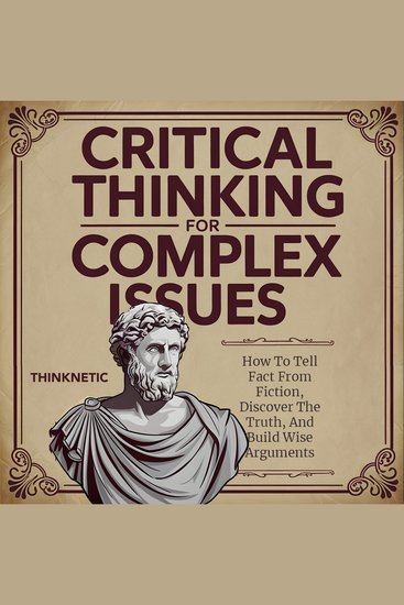 Critical Thinking for Complex Issues - How to Tell Fact from Fiction Discover the Truth and Build Wise Arguments (Critical Thinking & Logic Mastery) - cover
