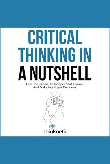 Critical Thinking in a Nutshell - How to Become an Independent Thinker and Make Intelligent Decisions - cover