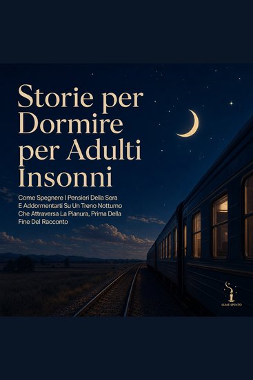 Storie per Dormire per Adulti Insonni - Come Spegnere I Pensieri Della Sera E Addormentarti Su Un Treno Notturno Che Attraversa La Pianura Prima Della Fine Del Racconto - cover