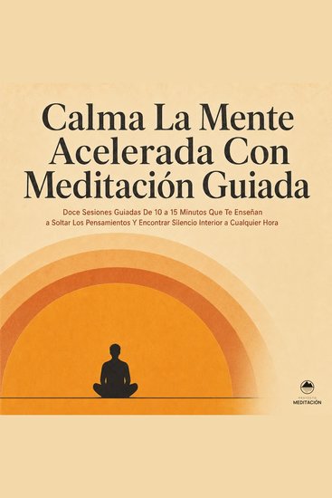 Calma la Mente Acelerada Con Meditación Guiada - Doce Sesiones Guiadas de 10 a 15 Minutos Que Te Enseñan a Soltar los Pensamientos y Encontrar Silencio Interior a Cualquier Hora - cover