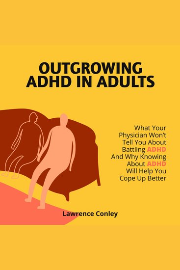 Outgrowing ADHD in Adults - What Your Physician Won't Tell You About Battling ADHD and Why Knowing About ADHD Will Help You Cope Up Better - cover