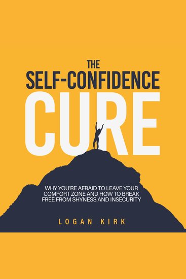 The Self-Confidence Cure - Why You're Afraid to Leave Your Comfort Zone and How to Break Free from Shyness and Insecurity - cover