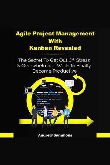 Agile Project Management with Kanban Revealed - The Secret to Get Out of Stress & Overwhelming Work to Finally Become Productive - cover
