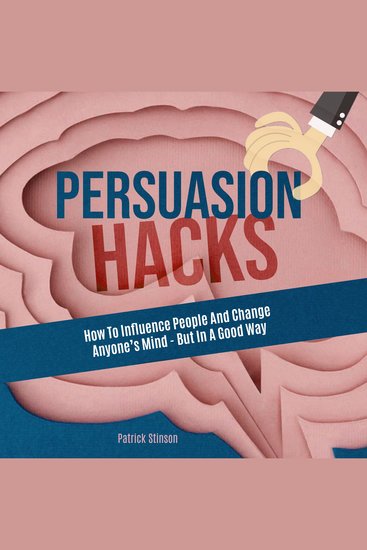 Persuasion Hacks - How to Influence People and Change Anyone's Mind - But in a Good Way - cover