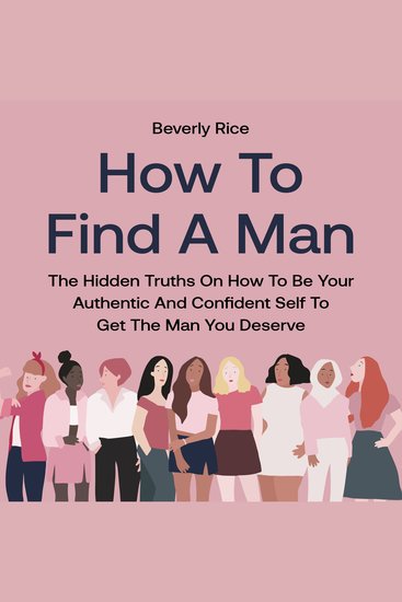 How to Find a Man - The Hidden Truths on How to Be Your Authentic and Confident Self to Get the Man You Deserve - cover