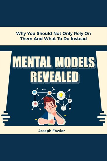 Mental Models Revealed - Why You Should Not Only Rely on Them and What to Do Instead - cover