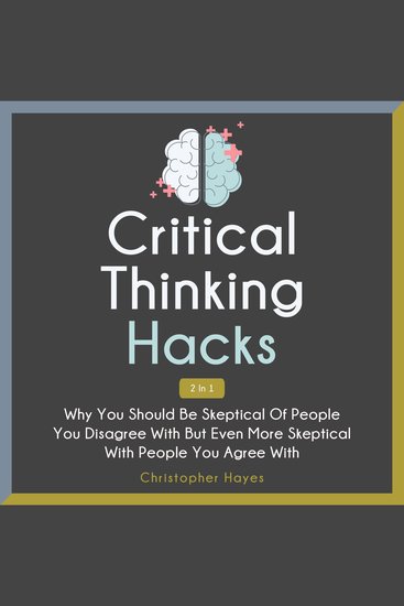 Critical Thinking Hacks 2 in 1 - Why You Should Be Skeptical of People You Disagree with But Even More Skeptical with People You Agree With - cover