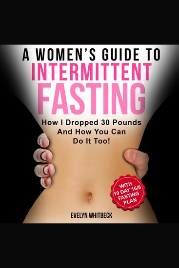 A Women's Guide To Intermittent Fasting - How I Dropped 30 Pounds And How You Can Do It Too! - With 10 Day 16 8 Fasting Plan - cover