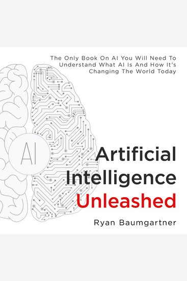 Artificial Intelligence Unleashed - The Only Book on AI You Will Need to Understand What AI Is and How It's Changing the World Today - cover