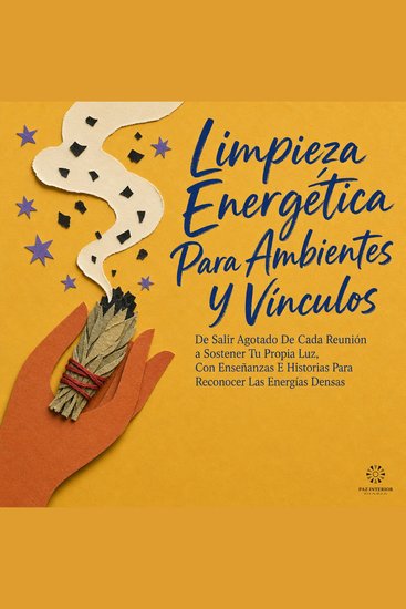 Limpieza Energética para Ambientes y Vínculos - De Salir Agotado de Cada Reunión a Sostener Tu Propia Luz Con Enseñanzas e Historias para Reconocer las Energías Densas - cover