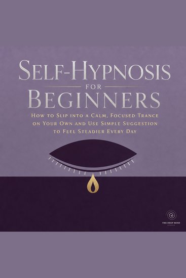 Self Hypnosis for Beginners - How to Slip into a Calm Focused Trance on Your Own and Use Simple Suggestion to Feel Steadier Every Day - cover