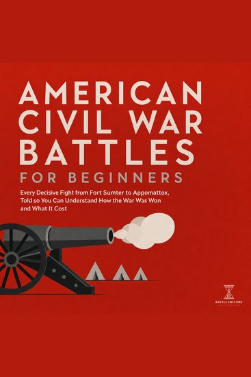 American Civil War Battles for Beginners - Every Decisive Fight from Fort Sumter to Appomattox Told so You Can Understand How the War Was Won and What It Cost - cover