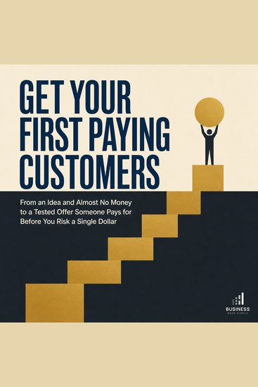 Get Your First Paying Customers - From an Idea and Almost No Money to a Tested Offer Someone Pays for Before You Risk a Single Dollar - cover