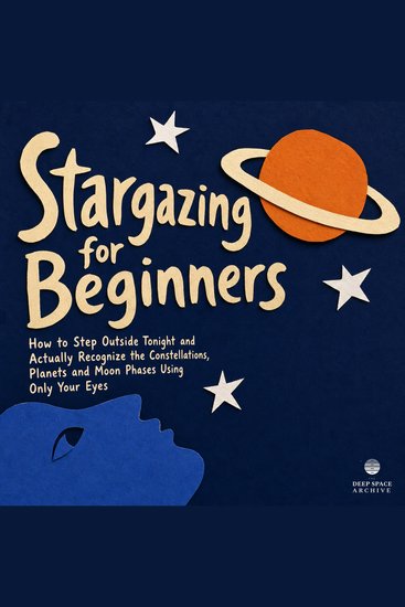 Stargazing for Beginners - How to Step Outside Tonight and Actually Recognize the Constellations Planets and Moon Phases Using Only Your Eyes - cover
