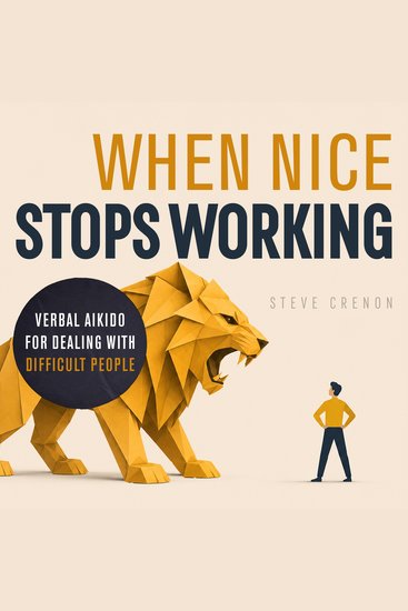 When Nice Stops Working - Verbal Aikido for Dealing with Difficult People - cover