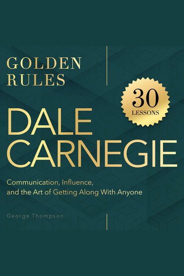 Dale Carnegie Golden Rules - 30 Lessons on Communication Influence and the Art of Getting Along With Anyone - cover