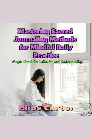 Mastering Sacred Journaling Methods for Mindful Daily Practice - Simple Rituals for Reflection and Understanding - cover
