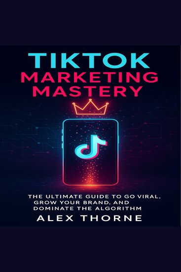 TikTok Marketing Mastery - The Ultimate Guide to Go Viral Grow Your Brand and Dominate the Algorithm - cover