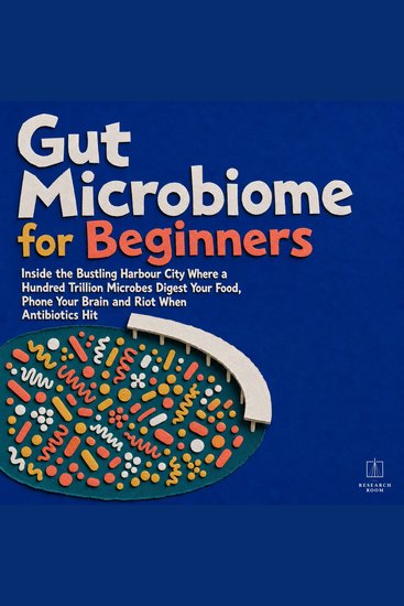 Gut Microbiome for Beginners - Inside the Bustling Harbour City Where a Hundred Trillion Microbes Digest Your Food Phone Your Brain and Riot When Antibiotics Hit - cover