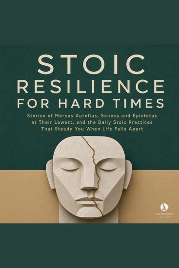 Stoic Resilience for Hard Times - Stories of Marcus Aurelius Seneca and Epictetus at Their Lowest and the Daily Stoic Practices That Steady You When Life Falls Apart - cover