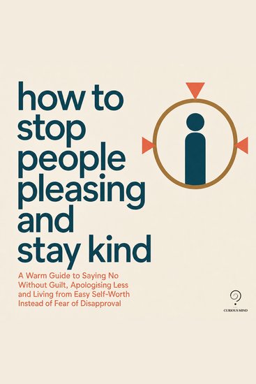 How to Stop People Pleasing and Stay Kind - A Warm Guide to Saying No Without Guilt Apologising Less and Living from Easy Self Worth Instead of Fear of Disapproval - cover