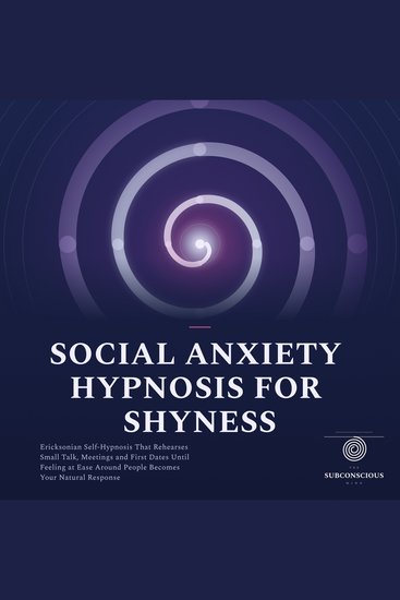 Social Anxiety Hypnosis for Shyness - Ericksonian Self Hypnosis That Rehearses Small Talk Meetings and First Dates Until Feeling at Ease Around People Becomes Your Natural Response - cover