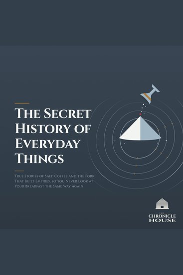 The Secret History of Everyday Things - True Stories of Salt Coffee and the Fork That Built Empires so You Never Look at Your Breakfast the Same Way Again - cover