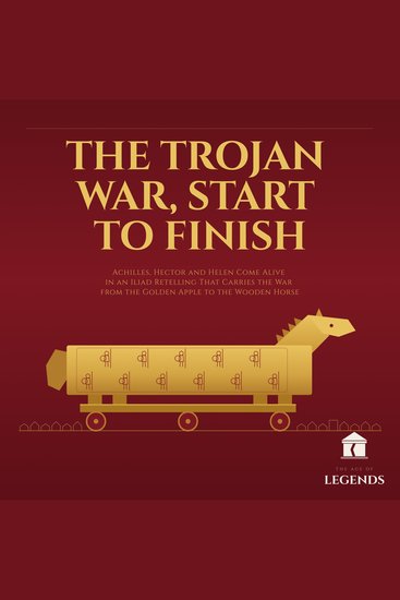 The Trojan War Start to Finish - Achilles Hector and Helen Come Alive in an Iliad Retelling That Carries the War from the Golden Apple to the Wooden Horse - cover