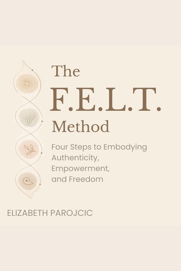 The FELT Method - Four Steps to Embodying Authenticity Empowerment and Freedom - cover