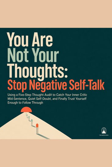 You Are Not Your Thoughts: Stop Negative Self Talk - Using a Five Step Thought Audit to Catch Your Inner Critic Mid Sentence Quiet Self Doubt and Finally Trust Yourself Enough to Follow Through - cover