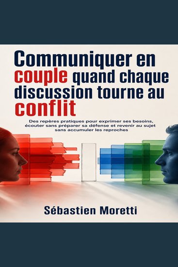 Communiquer en couple quand chaque discussion tourne au conflit - Des repères pratiques pour exprimer ses besoins écouter sans préparer sa défense et revenir au sujet sans accumuler les reproches - cover