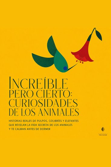 Increíble Pero Cierto: Curiosidades de los Animales - Historias Reales de Pulpos Colibríes y Elefantes Que Revelan la Vida Secreta de los Animales y Te Calman Antes de Dormir - cover