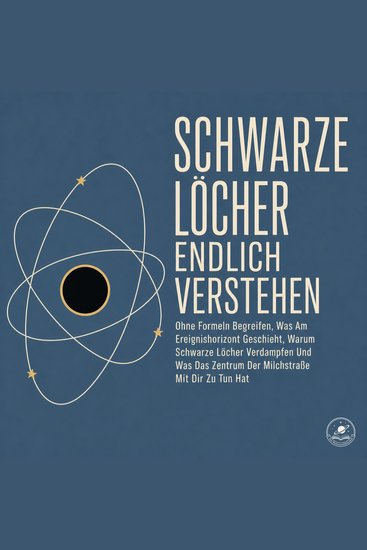 Schwarze Löcher Endlich Verstehen - Ohne Formeln Begreifen Was Am Ereignishorizont Geschieht Warum Schwarze Löcher Verdampfen Und Was Das Zentrum Der Milchstraße Mit Dir Zu Tun Hat - cover