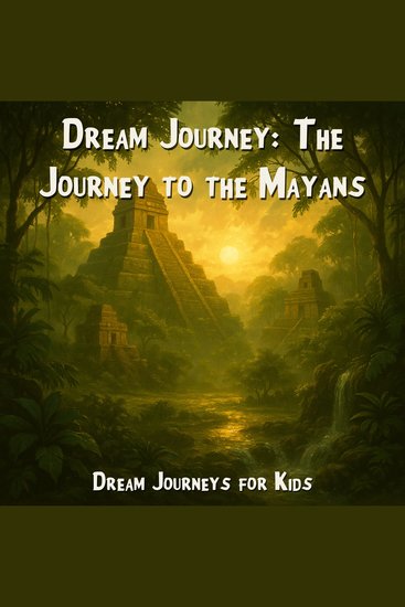 Dream Journeys for Kids Dream Journey: The Journey to the Mayans (Unabridged) - cover