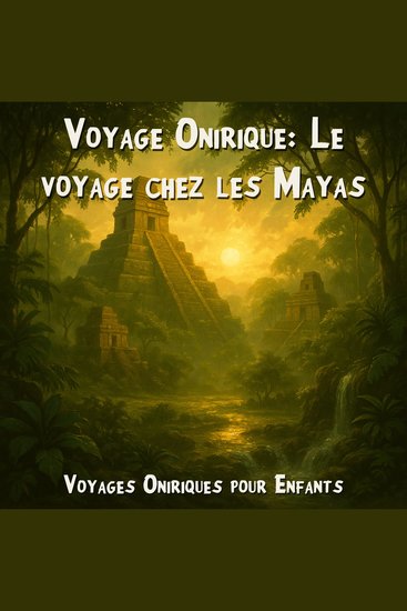 Voyages Oniriques pour Enfants Voyage Onirique: Le voyage chez les Mayas (Intégrale) - cover