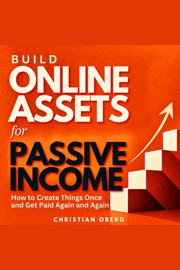 Build Online Assets for Passive Income - How to Create Things Once and Get Paid Again and Again - cover
