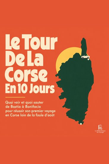 Le Tour De La Corse En 10 Jours - Quoi Voir Et Quoi Sauter De Bastia À Bonifacio Pour Réussir Son Premier Voyage En Corse Loin De La Foule D'août - cover
