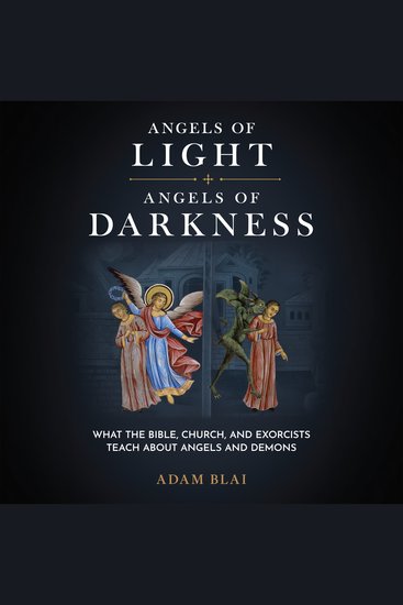 Angels of Light Angels of Darkness - What the Bible Church and Exorcists Teach About Angels and Demons - cover