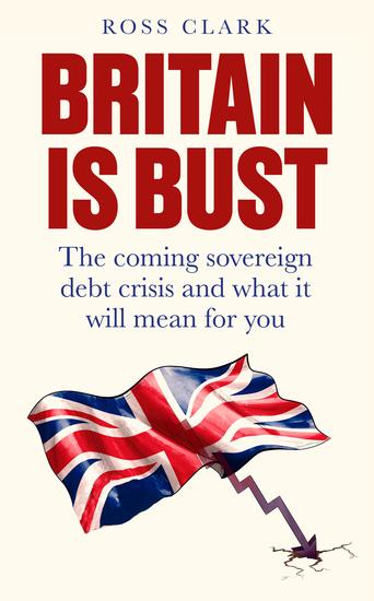 Britain is Bust - The coming sovereign debt crisis and what it will mean for you - cover