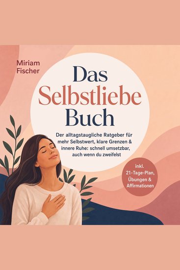 Das Selbstliebe Buch – Der alltagstaugliche Ratgeber für mehr Selbstwert klare Grenzen & innere Ruhe: schnell umsetzbar auch wenn du zweifelst – inkl 21-Tage-Plan Übungen & Affirmationen - cover